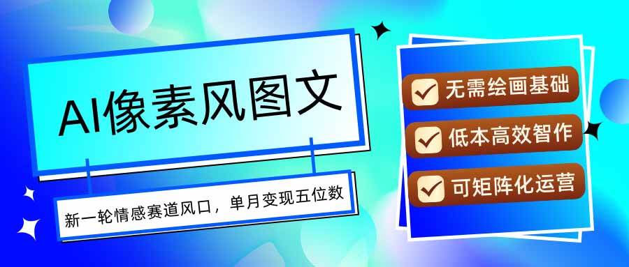 （15693期）AI像素风图文超详细实操全过程，每天一小时轻松易上手，单月变现五位数-创云资源分享创云网创