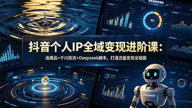 （18966期）抖音个人IP全域变现进阶课-更新26年6月：选爆品+千川投流+Deepseek脚本，打通流量变现全链路-创云资源分享创云网创