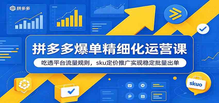 拼多多爆单精细化运营课：吃透平台流量规则，sku定价推广实现稳定批量出单-创云资源分享创云网创