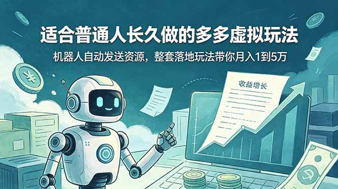 (19002期)适合普通人长久做的多多虚拟玩法,机器人自动发送资源,整套落地玩法带你月入 1 到 5 万-创云资源分享创云网创