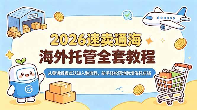 （18960期）2026速卖通海外托管全套教程，从零讲解模式认知入驻流程，新手轻松落地跨境海托店铺-创云资源分享创云网创