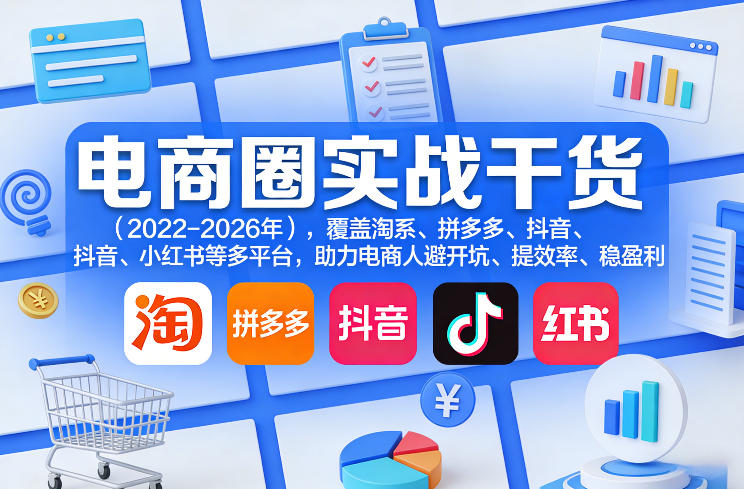 电商圈实战干货(2023-2026年),覆盖淘系、拼多多、抖音、小红书等多平台,助力电商人避开坑、提效率、稳盈利(更新06月18日)-创云资源分享创云网创