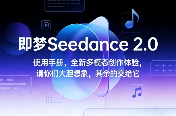 即梦Seedance 2.0使用手册，全新多模态创作体验，请你们大胆想象，其余的交给它-创云资源分享创云网创