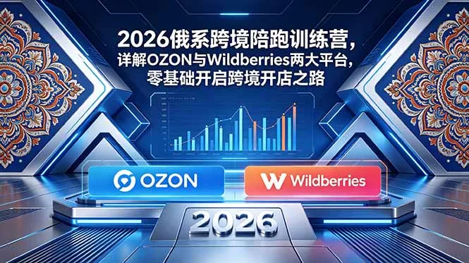 2026俄系跨境陪跑训练营，详解OZON与Wildberries两大平台，零基础开启跨境开店之路-创云资源分享创云网创