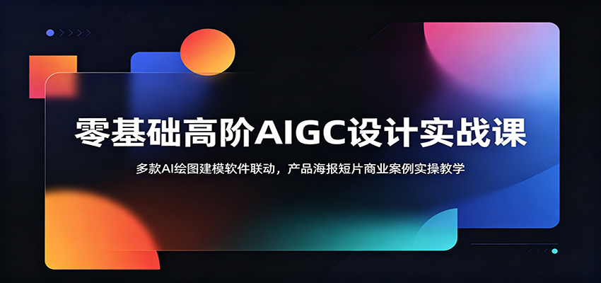 零基础高阶AIGC设计实战课：多款AI绘图建模软件联动，产品海报短片商业案例实操教学-创云资源分享创云网创