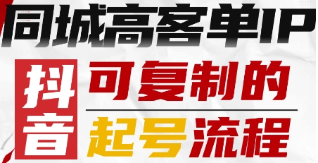 抖音同城高客单IP—可复制的起号流程-创云资源分享创云网创