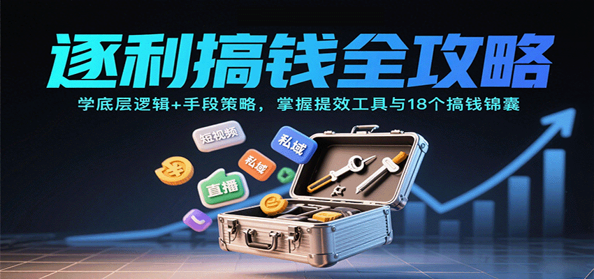 逐利搞钱全攻略：学底层逻辑+手段策略，掌握提效工具与18个搞钱锦囊(更新11月)-创云资源分享创云网创