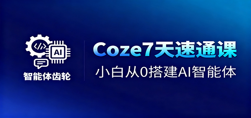 Coze7天速通课，小白从0搭建AI智能体+短视频工作流-创云资源分享创云网创