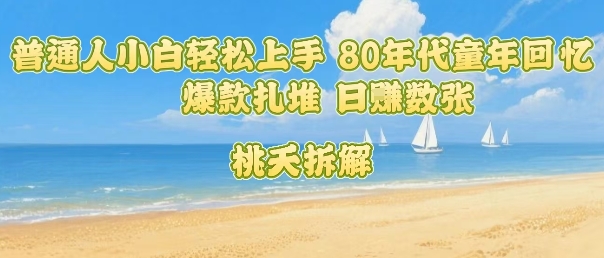 普通人小白轻松上手 80年代童年回忆杀，爆款扎堆，日入数张-创云资源分享创云网创