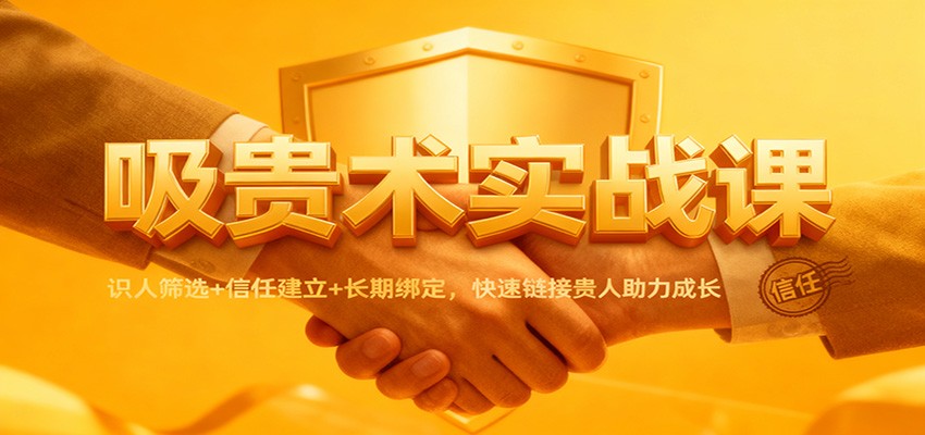 吸贵术实战课：识人筛选+信任建立+长期绑定，快速链接贵人助力成长-创云资源分享创云网创