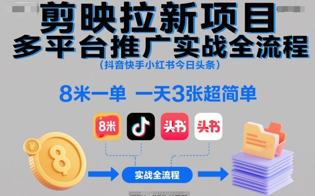 剪映拉新项目多平台推广实战全流程(抖音快手小红书今日头条)，8米一单，一天3张超简单-创云资源分享创云网创