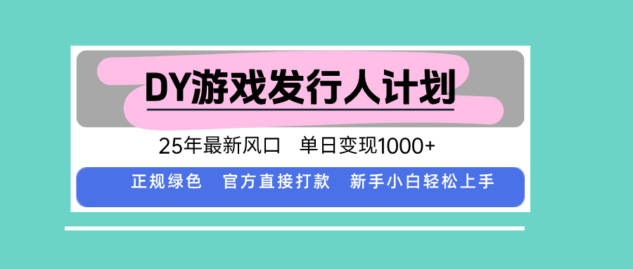 DY游戏发行人计划，25年最新风口，单日变现1000+-创云资源分享创云网创