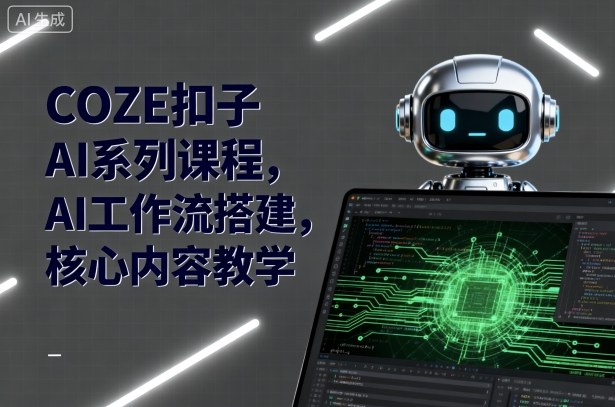 COZE扣子AI系列课程，AI工作流搭建，核心内容教学-创云资源分享创云网创