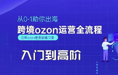 OZON入门到高阶全流程，从0-1助你出海，跨境ozon运营全流程-优加资源分享优加网创