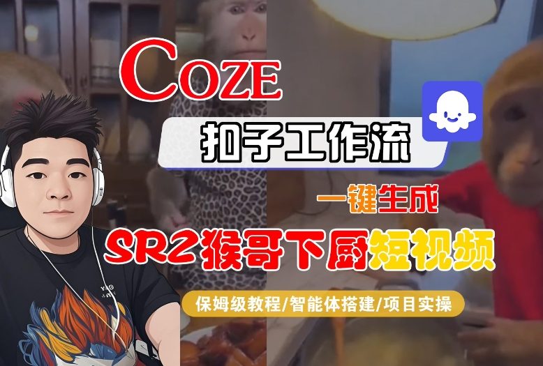 Coze扣子智能体工作流一键生成“SORA2猴哥下厨“短视频，全流程保姆级教学-创云资源分享创云网创