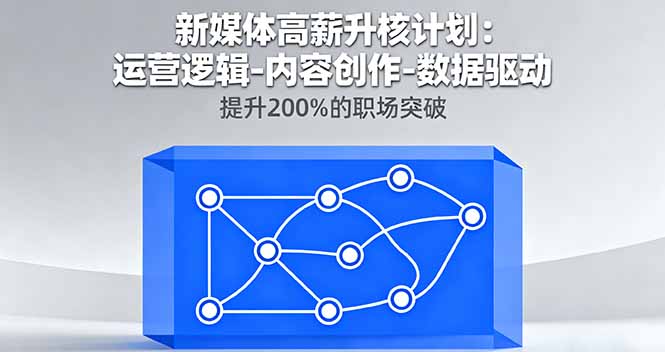 新媒体高薪升核计划：运营逻辑-内容创作-数据驱动，提升200%的职场突破-创云资源分享创云网创