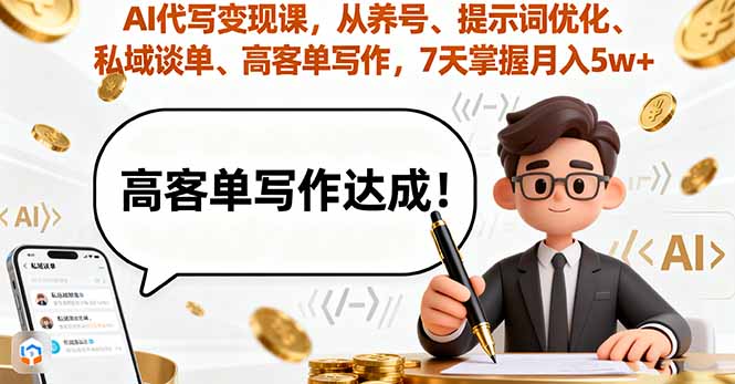 AI代写变现课，从养号、提示词优化、私域谈单、高客单写作，7天掌握月入5w-优加资源分享优加网创