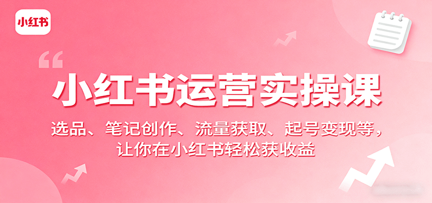 小红书运营实操课：选品、笔记创作、流量获取、起号变现等，让你在小红书轻松获收益-创云资源分享创云网创