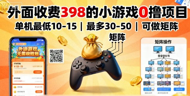 外面收费398的小游戏0撸项目，单机最低10-15，最多30-50单机，可以做矩阵-优加资源分享优加网创
