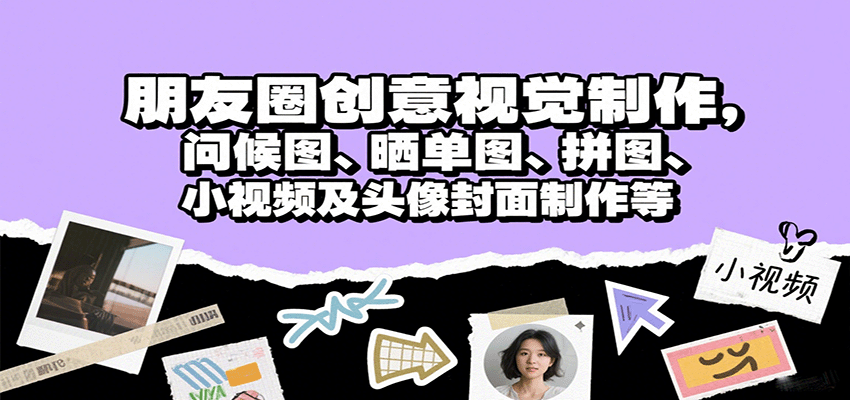 朋友圈创意视觉制作，问候图、晒单图、拼图、小视频及头像封面制作等-创云资源分享创云网创