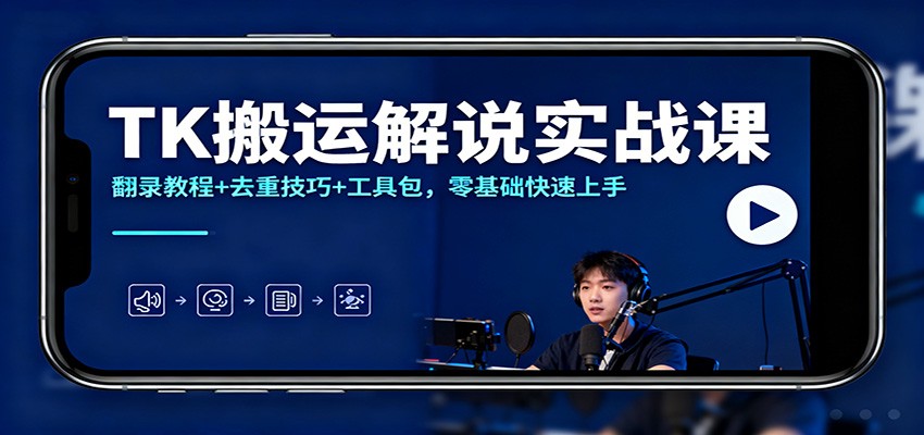 TK搬运解说实战课：翻录教程+去重技巧+工具包，零基础快速上手-创云资源分享创云网创