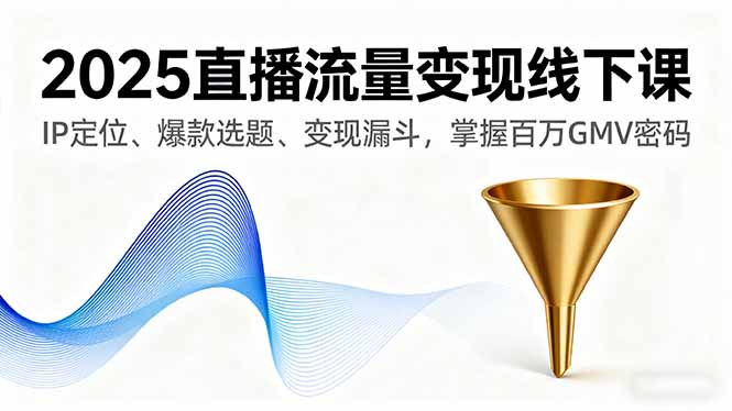 2025直播流量变现线下课，IP定位、爆款选题、变现漏斗，掌握百万GMV密码-优加资源分享优加网创