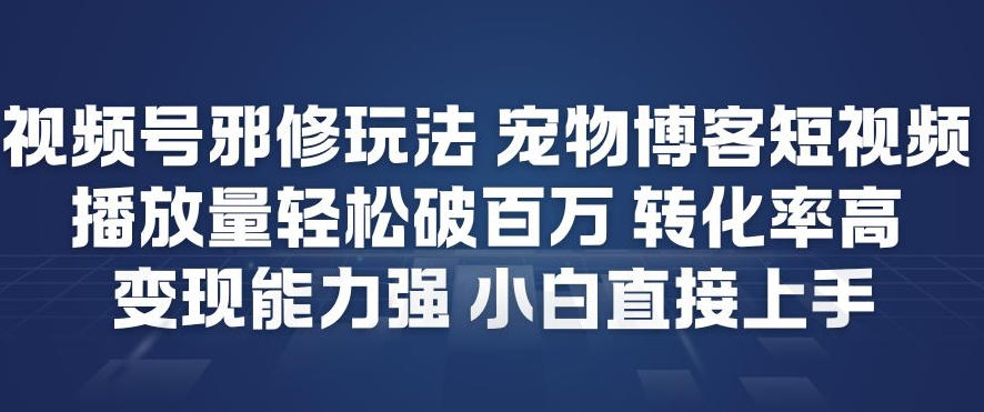 视频号邪修玩法宠物博客短视频，播放量轻松破百万，转化率高，变现能力强，小白直接上手-创云资源分享创云网创