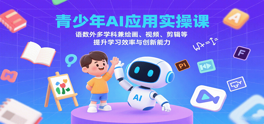 青少年AI应用实操课：语数外多学科兼绘画、视频、剪辑等提升学习效率与创新能力-优加资源分享优加网创