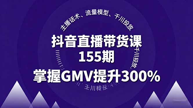 抖音直播带货课155期，主播话术、流量模型、千川投放，掌握GMV提升300%-优加资源分享优加网创
