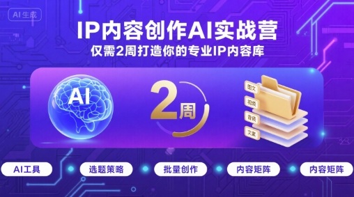 IP内容创作AI实战营，仅需2周打造你的专业IP内容库-创云资源分享创云网创