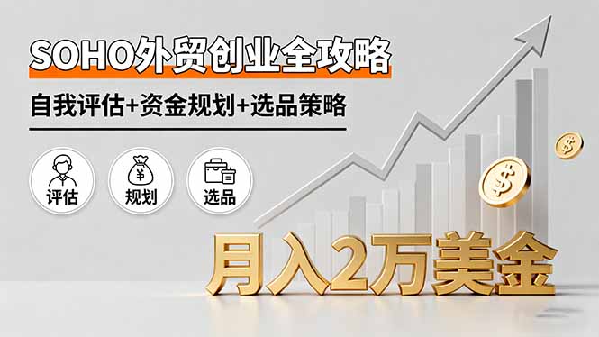 SOHO外贸创业全攻略，自我评估+资金规划+选品策略，月入2万美金-优加资源分享优加网创