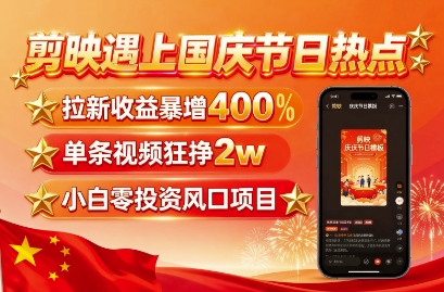 剪映遇上国庆热点，拉新收益暴增400%，单条视频狂挣2W+，无需剪辑基础，几分钟一条作品-创云资源分享创云网创