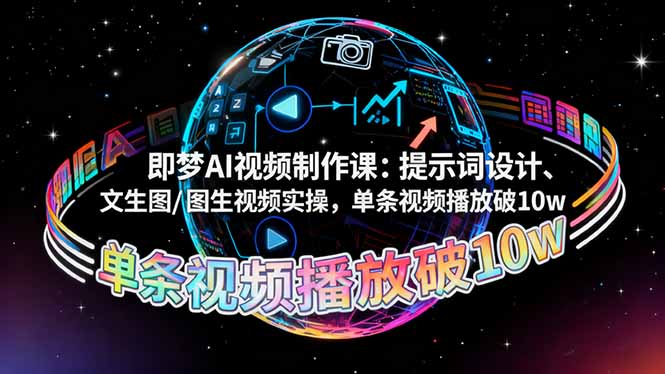 即梦AI视频制作课：提示词设计、文生图/图生视频实操，单条视频播放破10w-创云资源分享创云网创