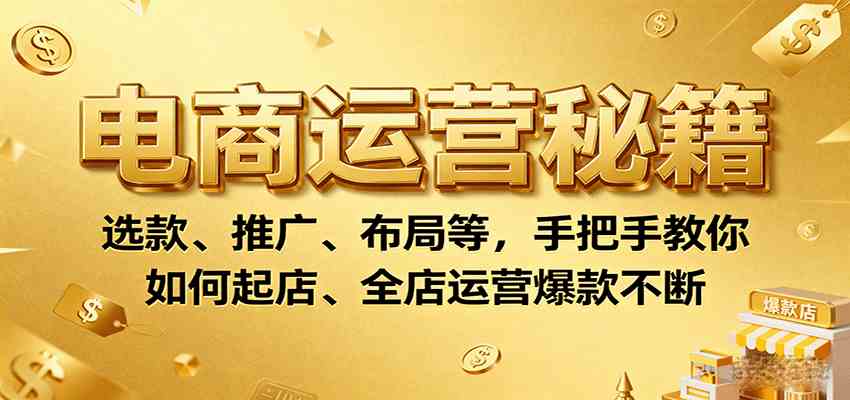 电商运营秘籍：选款、推广、布局等，手把手教你如何起店、全店运营爆款不断-创云资源分享创云网创