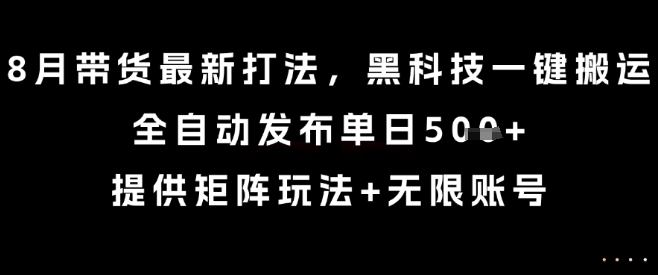 8月带货最新打法，黑科技一键搬运，全自动发布单日5张+，提供矩阵玩法+无限账号【揭秘】-优加资源分享优加网创