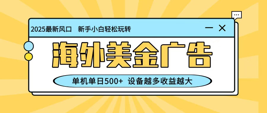 最新蓝海项目,海外美金广告,单机单日500+,可矩阵放大,设备越多收益越大-创云资源分享创云网创