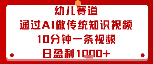 幼儿赛道：通过AI做传统知识视频，10分钟一条视频，日盈利多张-稳盈网资源分享稳盈网