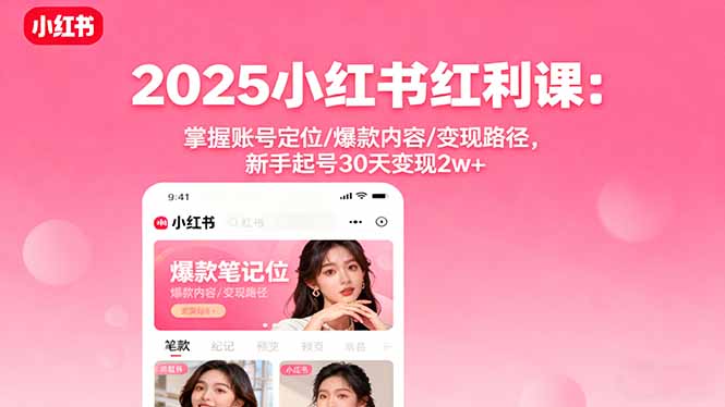 2025小红书红利课：掌握账号定位/爆款内容/变现路径，新手起号30天变现2w+-创云资源分享创云网创