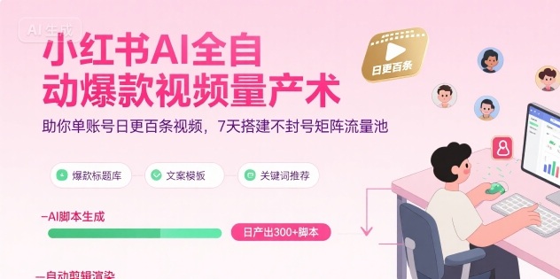 小红书AI全自动爆款视频量产术，助你单账号日更百条视频，7天搭建不封号矩阵流量池(更新9月)-优加资源分享优加网创