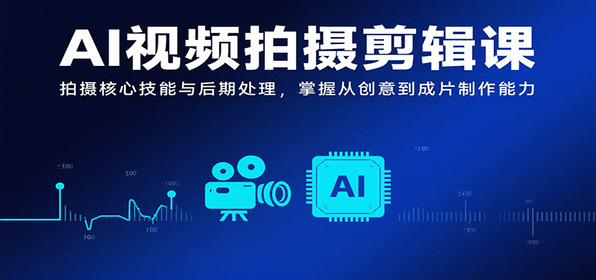 AI视频拍摄剪辑课，拍摄核心技能与后期处理，掌握从创意到成片制作能力-稳盈网资源分享稳盈网