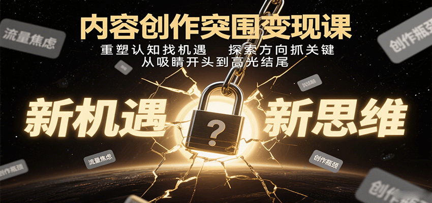 内容创作突围变现课：重塑认知找机遇，探索方向抓关键，从吸睛开头到高光结尾-优加资源分享优加网创