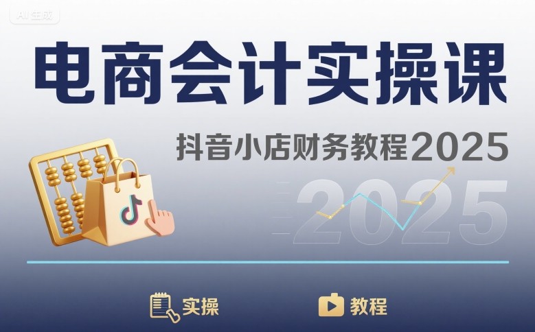 电商会计实操课-抖音小店财务教程2025-优加资源分享优加网创
