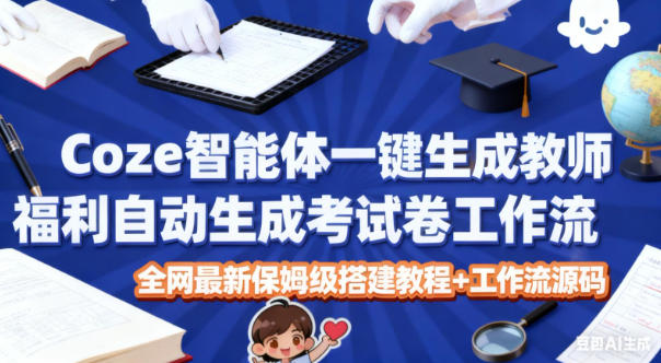 Coze智能体一键生成教师福利自动生成考试试卷工作流，全网最新保姆级搭建教程+工作流源码-创云资源分享创云网创