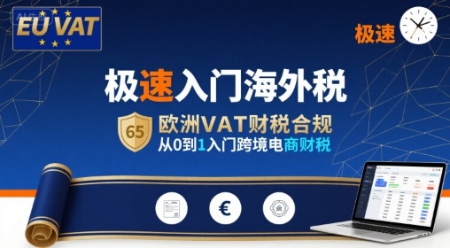 极速入门海外税，欧洲VAT财税合规，从0到1入门跨境电商财税-优加资源分享优加网创