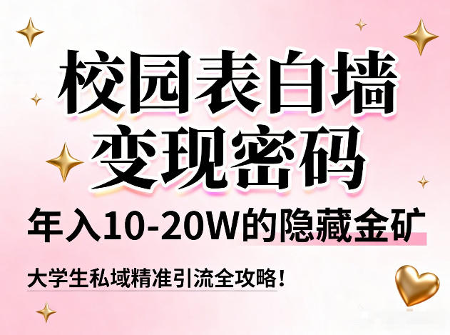 校园表白墙变现密码，年入10-20W的隐藏金矿，大学生私域精准引流全攻略！-创云资源分享创云网创