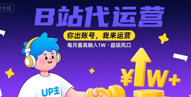 【B站代运营 】你出账号，我来运营，每月最高躺入1W，超级风口【揭秘】-创云资源分享创云网创
