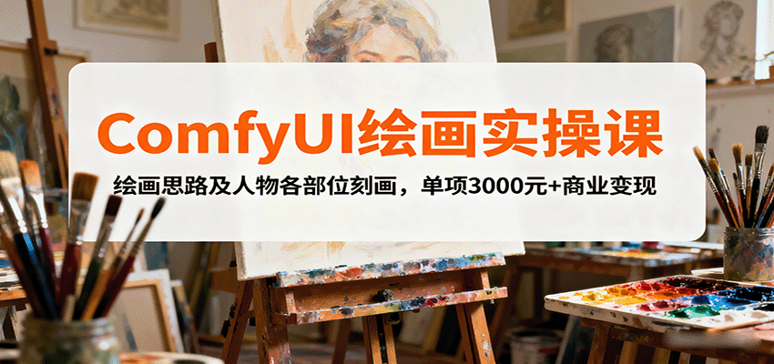 ComfyUI绘画实操课，绘画思路及人物各部位刻画，单项3000元+商业变现-创云资源分享创云网创