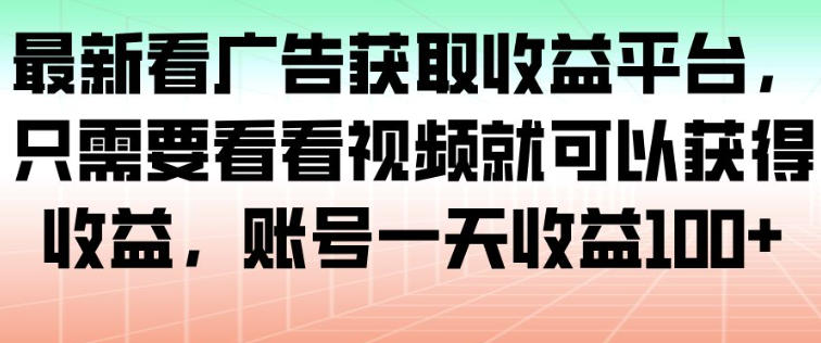 最新看广告获取收益平台，只需要看看视频就可以获得收益，账号一天收益100+-创云资源分享创云网创