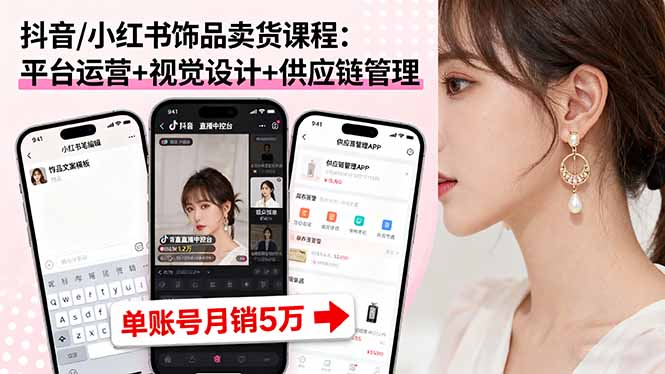 抖音/小红书饰品卖货课程：平台运营+视觉设计+供应链管理，单账号月销5万-创云资源分享创云网创