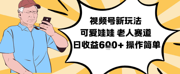 视频号新玩法，可爱娃娃视频制作教学，老人赛道，日收益6张+操作简单-创云资源分享创云网创